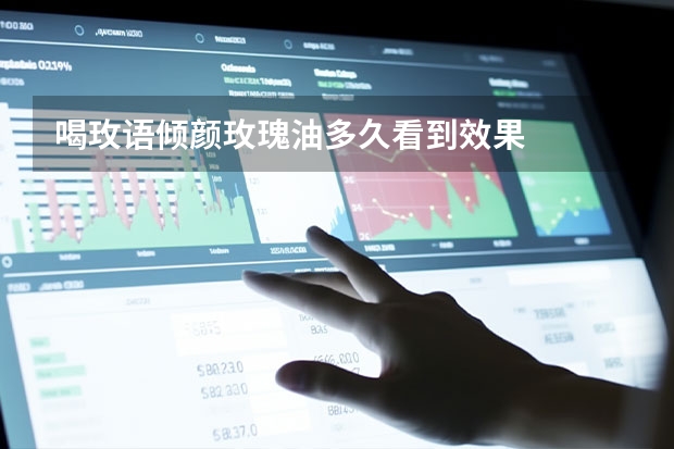喝玫语倾颜玫瑰油多久看到效果