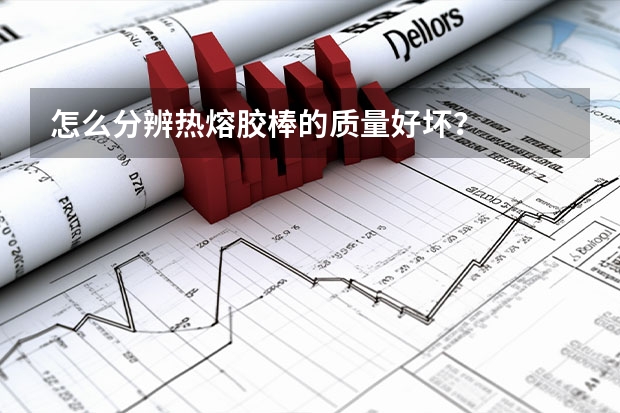 怎么分辨热熔胶棒的质量好坏?