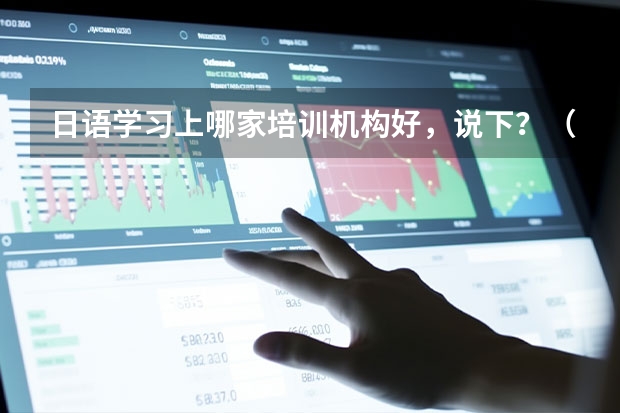 日语学习上哪家培训机构好,说下?(北京日语培训机构前十名)
