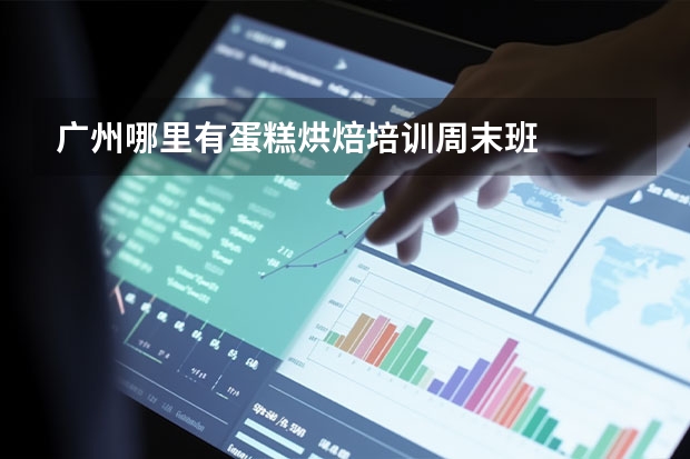 广州哪里有蛋糕烘焙培训周末班