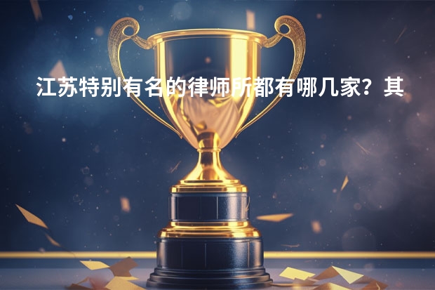 江苏特别有名的律师所都有哪几家？其中哪个口碑最好？