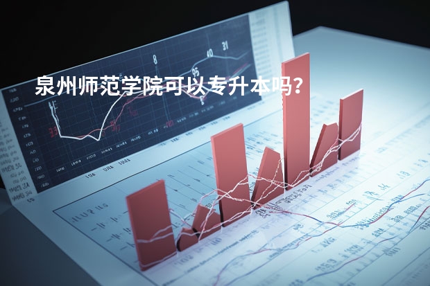 泉州师范学院可以专升本吗？