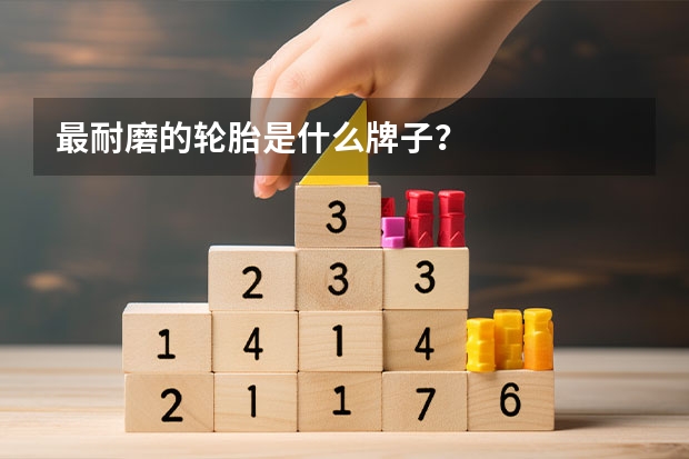 最耐磨的轮胎是什么牌子?