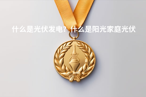 什么是光伏发电？什么是阳光家庭光伏电站？