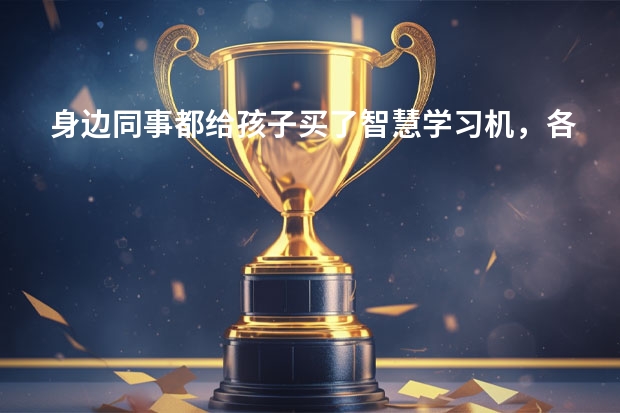 身边同事都给孩子买了智慧学习机，各种品牌都有，有没有了解哪个品牌好用？可以初中一直用到高中