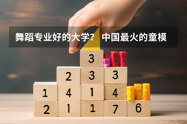 舞蹈专业好的大学？ 中国最火的童模排名