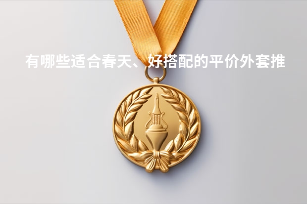 有哪些适合春天、好搭配的平价外套推荐?