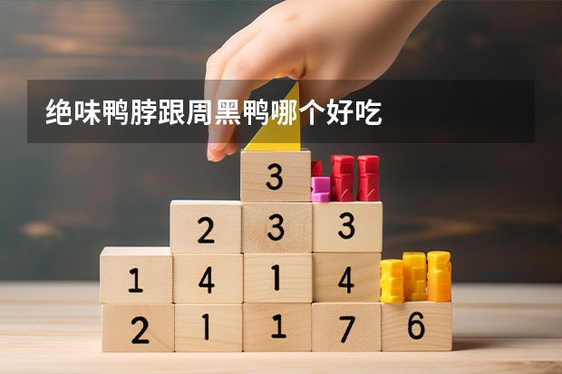 绝味鸭脖跟周黑鸭哪个好吃