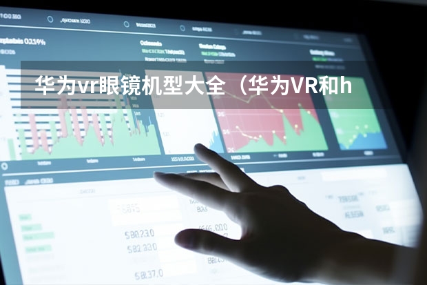 华为vr眼镜机型大全(华为VR和htc vive,你会选择哪款设备)