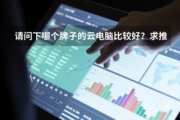 请问下哪个牌子的云电脑比较好？求推荐！