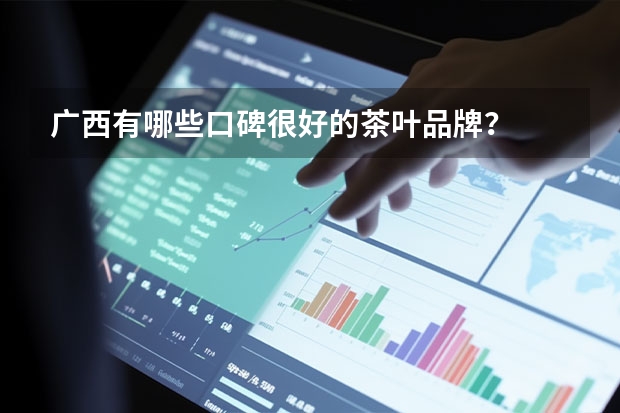 广西有哪些口碑很好的茶叶品牌？