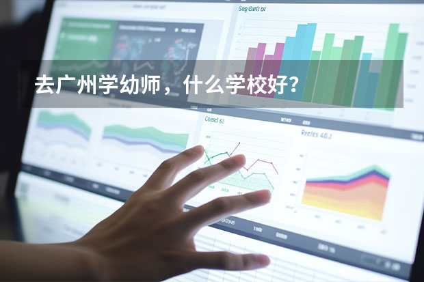 去广州学幼师，什么学校好？
