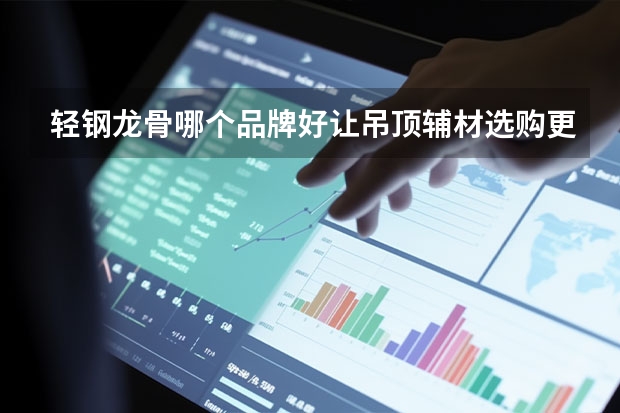 轻钢龙骨哪个品牌好让吊顶辅材选购更轻巧