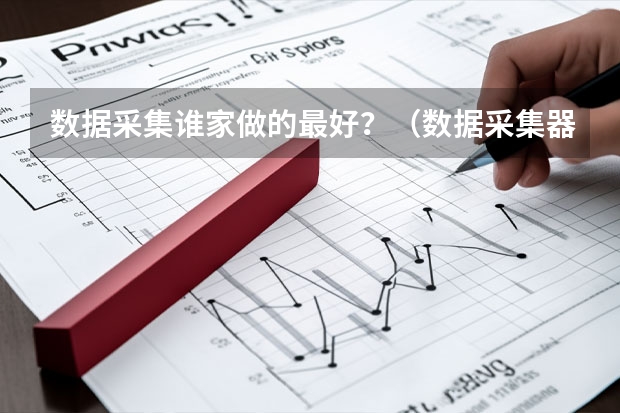 数据采集谁家做的最好？（数据采集器找哪家更省钱?）
