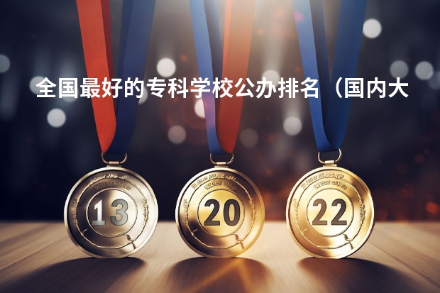 全国最好的专科学校公办排名（国内大专排名前十位的院校）