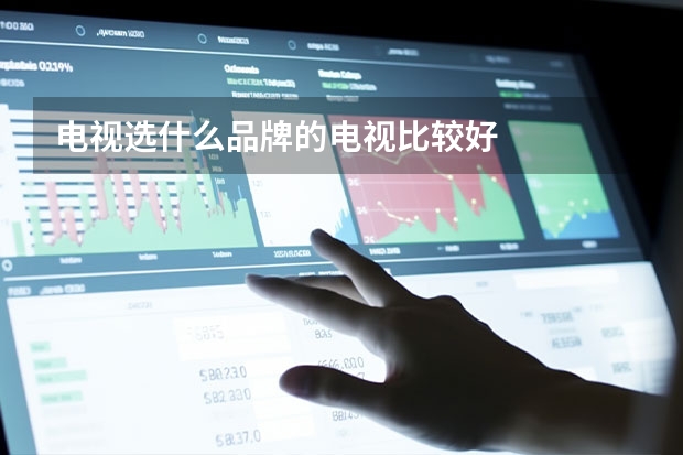 电视选什么品牌的电视比较好
