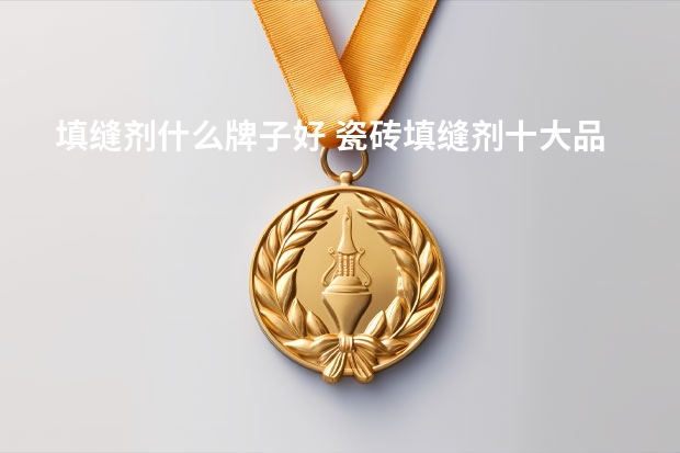 填缝剂什么牌子好 瓷砖填缝剂十大品牌介绍