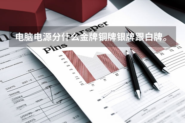 电脑电源分什么金牌铜牌银牌跟白牌。请问白牌和铜牌哪个好？有什么区别？额定电压是怎么回事？买同牌子就