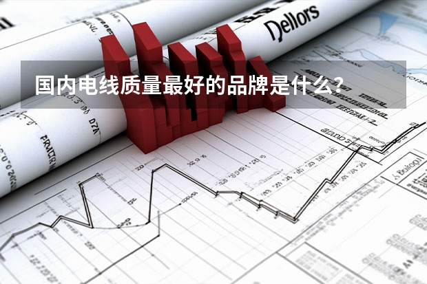国内电线质量最好的品牌是什么？