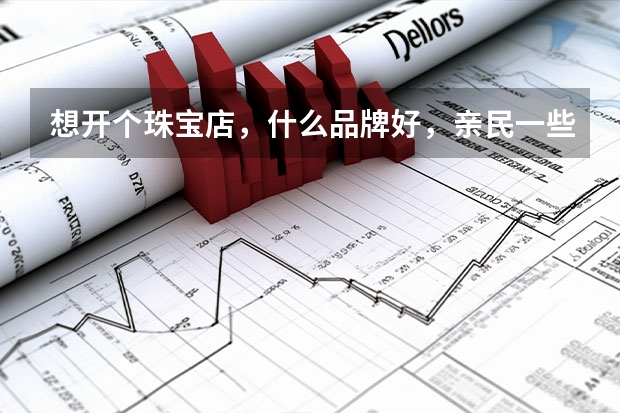 想开个珠宝店，什么品牌好，亲民一些的？