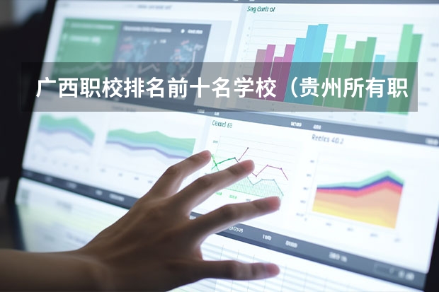 广西职校排名前十名学校（贵州所有职校排名）