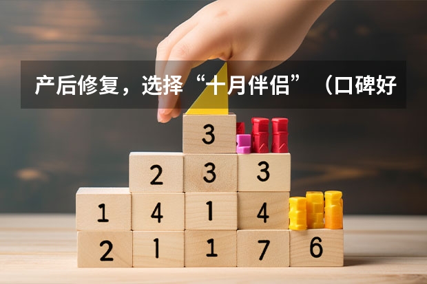 产后修复，选择“十月伴侣”（口碑好的重庆产后恢复中心哪，口碑好的产后中医调理不孕不育医院）