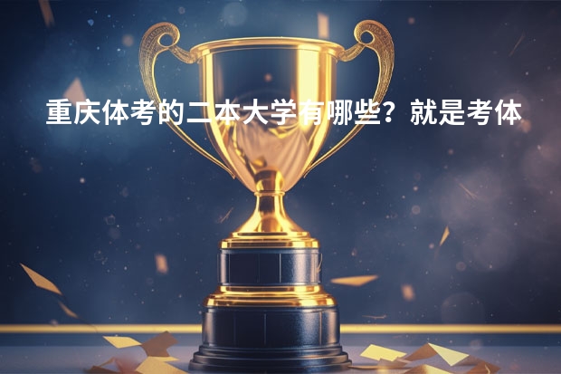 重庆体考的二本大学有哪些?就是考体育进大学的哦~