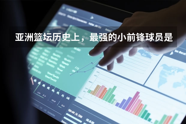 亚洲篮坛历史上，最强的小前锋球员是哪些人？