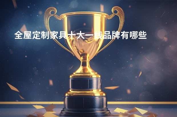 全屋定制家具十大一线品牌有哪些
