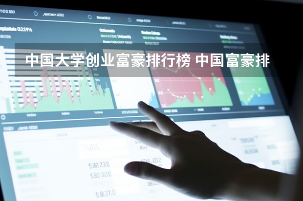 中国大学创业富豪排行榜 中国富豪排行榜2022最新排名100