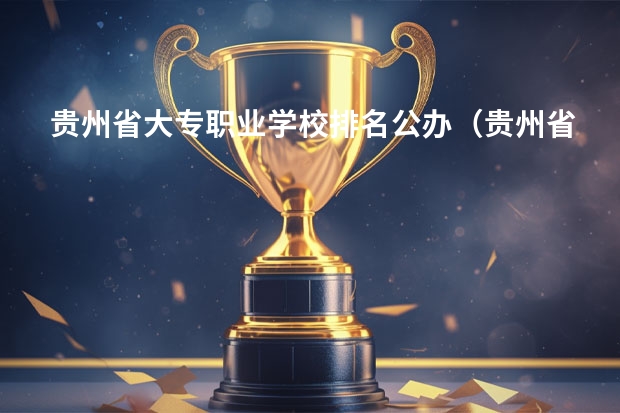 贵州省大专职业学校排名公办(贵州省大专专科院校排名 专科排名情况)