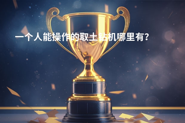 一个人能操作的取土钻机哪里有？
