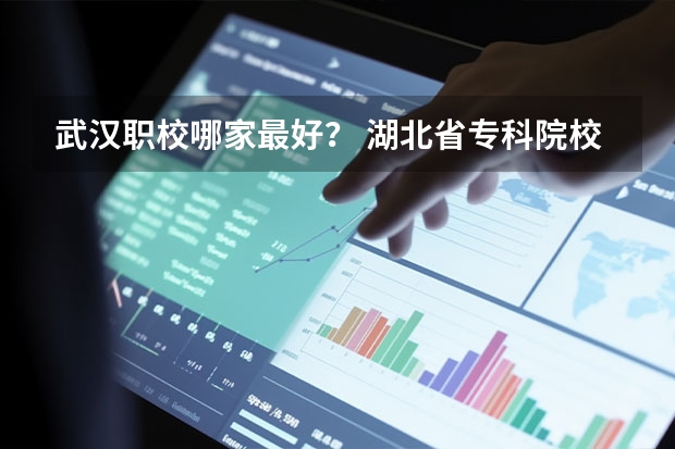 武汉职校哪家最好？ 湖北省专科院校排名最新排行榜