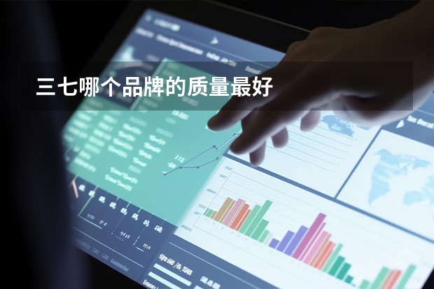 三七哪个品牌的质量最好