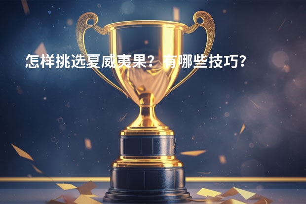 怎样挑选夏威夷果?有哪些技巧?
