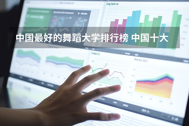 中国最好的舞蹈大学排行榜 中国十大舞蹈学院排名