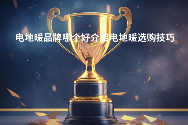 电地暖品牌哪个好介绍电地暖选购技巧
