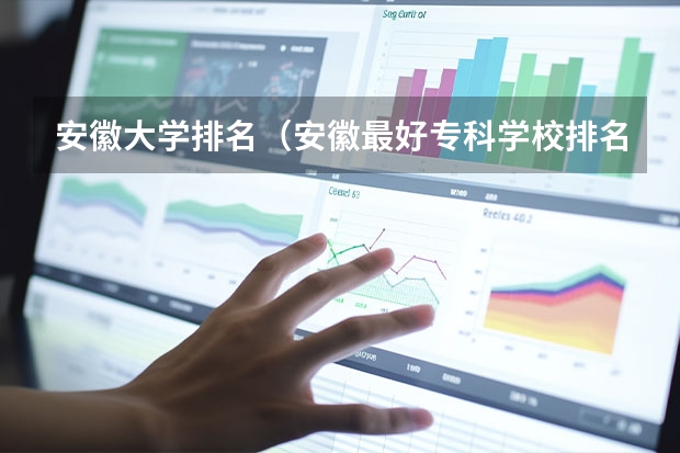 安徽大学排名（安徽最好专科学校排名）