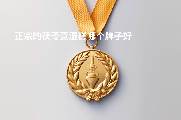 正宗的茯苓薏湿糕哪个牌子好