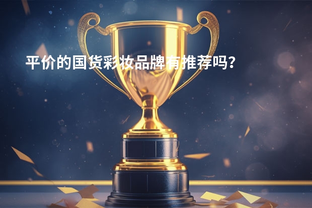 平价的国货彩妆品牌有推荐吗？