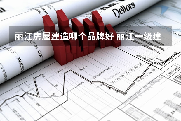 丽江房屋建造哪个品牌好 丽江一级建造师考试地点