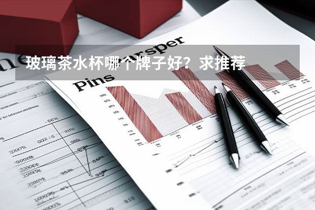 玻璃茶水杯哪个牌子好？求推荐