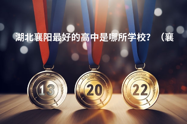 湖北襄阳最好的高中是哪所学校?(襄阳所有高中排名)