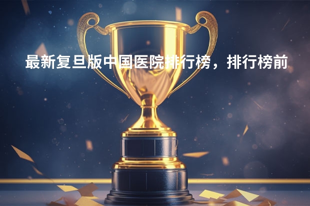 最新复旦版中国医院排行榜，排行榜前十的医院你觉得是实至名归吗？