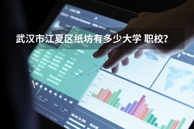 武汉市江夏区纸坊有多少大学 职校？