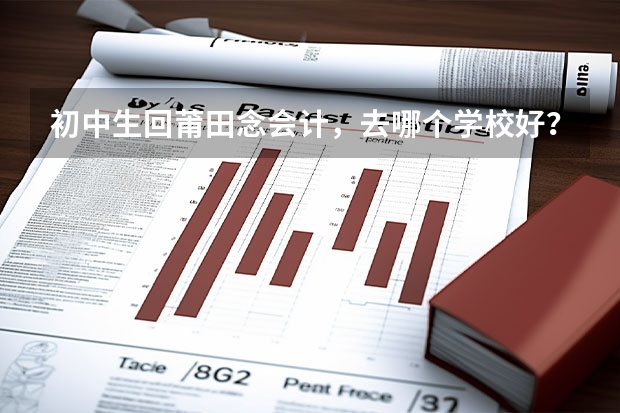 初中生回莆田念会计，去哪个学校好？
