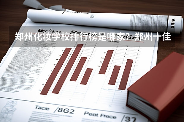 郑州化妆学校排行榜是哪家？郑州十佳化妆学校推荐一下？ 郑州化妆学校正规学校排名