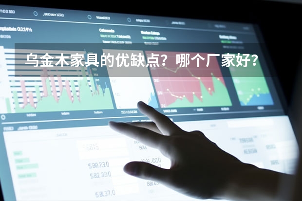 乌金木家具的优缺点？哪个厂家好？