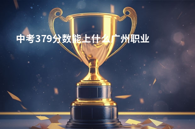 中考379分数能上什么广州职业