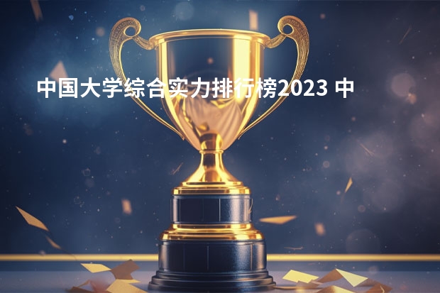 中国大学综合实力排行榜2023 中国各大院校的排行榜